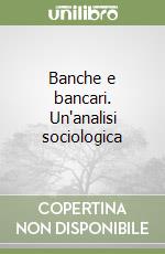 Banche e bancari. Un'analisi sociologica libro