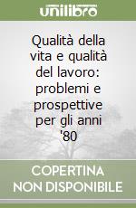 Qualità della vita e qualità del lavoro: problemi e prospettive per gli anni '80 libro