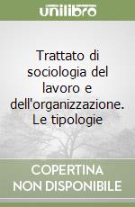 Trattato di sociologia del lavoro e dell'organizzazione. Le tipologie libro