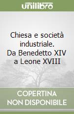 Chiesa e società industriale. Da Benedetto XIV a Leone XVIII libro