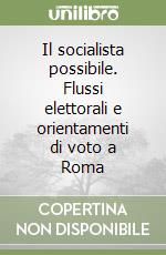 Il socialista possibile. Flussi elettorali e orientamenti di voto a Roma libro