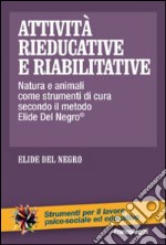 Attività rieducative e riabilitative. Natura e animali come strumenti di cura secondo il metodo Elide Del Negro® libro