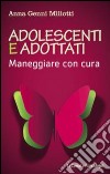 Adolescenti e adottati. Maneggiare con cura libro di Genni Miliotti Anna