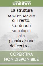 La struttura socio-spaziale di Trento. Contributi sociologici alla pianificazione del centro storico libro