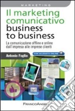 Il marketing comunicativo business to business. La comunicazione offline e online dall'impresa alle imprese clienti libro