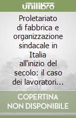 Proletariato di fabbrica e organizzazione sindacale in Italia all'inizio del secolo: il caso dei lavoratori del vetro libro