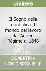 Il Sogno della repubblica. Il mondo del lavoro dall'Ancien Régime al 1848 libro