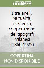 I tre anelli. Mutualità, resistenza, cooperazione dei tipografi milanesi (1860-1925) libro