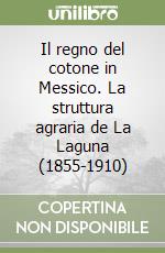 Il regno del cotone in Messico. La struttura agraria de La Laguna (1855-1910) libro