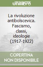 La rivoluzione antibolscevica. Fascismo, classi, ideologie (1917-1922) libro