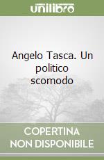 Angelo Tasca. Un politico scomodo