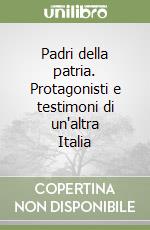 Padri della patria. Protagonisti e testimoni di un'altra Italia libro