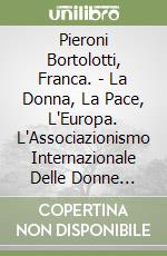 Pieroni Bortolotti, Franca. - La Donna, La Pace, L'Europa. L'Associazionismo Internazionale Delle Donne Dalle Origini Fino Alla 1/A Guerra Mondiale libro
