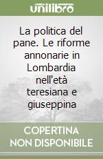 La politica del pane. Le riforme annonarie in Lombardia nell'età teresiana e giuseppina libro