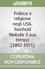 Politica e religione negli USA. Reinhold Niebuhr il suo tempo (1892-1971) libro