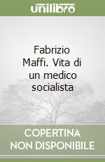 Fabrizio Maffi. Vita di un medico socialista libro