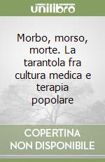 Morbo, morso, morte. La tarantola fra cultura medica e terapia popolare libro