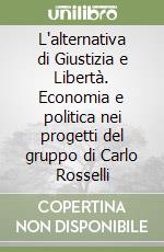 L'alternativa di Giustizia e Libertà. Economia e politica nei progetti del gruppo di Carlo Rosselli libro