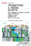 Progettare il verde in città. Una strategia per l'architettura sostenibile. Spazi verdi al suolo. Coperture verdi. Verde verticale. Norme e casi studio libro