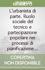 L'urbanista di parte. Ruolo sociale del tecnico e partecipazione popolare nei processi di pianificazione urbana libro