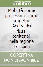 Mobilità come processo e come progetto. Analisi dei flussi territoriali nella regione Toscana libro