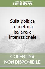 Sulla politica monetaria italiana e internazionale libro