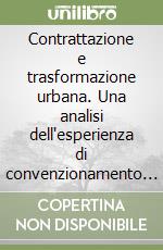 Contrattazione e trasformazione urbana. Una analisi dell'esperienza di convenzionamento industriale e residenziale a Torino libro