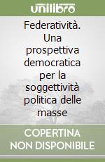 Federatività. Una prospettiva democratica per la soggettività politica delle masse libro