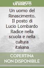 Un uomo del Rinascimento. Il posto di Lucio Lombardo Radice nella scuola e nella cultura italiana libro