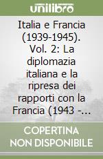 Italia e Francia (1939-1945). Vol. 2: La diplomazia italiana e la ripresa dei rapporti con la Francia (1943 - 1945) libro