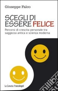 Scegli di essere felice. Percorsi di crescita personale tra saggezza antica e scienza moderna