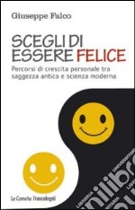 Scegli di essere felice. Percorsi di crescita personale tra saggezza antica e scienza moderna libro