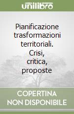 Pianificazione trasformazioni territoriali. Crisi, critica, proposte libro