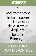 Il reclutamento e la formazione dei funzionari dello stato e degli enti locali in Francia, Italia e Spagna libro