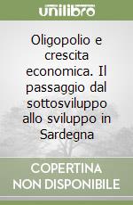 Oligopolio e crescita economica. Il passaggio dal sottosviluppo allo sviluppo in Sardegna libro