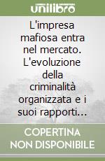 L'impresa mafiosa entra nel mercato. L'evoluzione della criminalità organizzata e i suoi rapporti con il potere economico libro