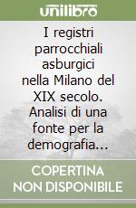 I registri parrocchiali asburgici nella Milano del XIX secolo. Analisi di una fonte per la demografia storica e la storia sociale libro