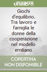 Giochi d'equilibrio. Tra lavoro e famiglia le donne della cooperazione nel modello emiliano libro