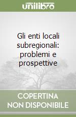 Gli enti locali subregionali: problemi e prospettive libro