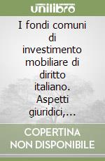 I fondi comuni di investimento mobiliare di diritto italiano. Aspetti giuridici, tributari, tecnici e finanziari libro