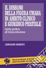 Il disegno della figura umana in ambito clinico e giuridico peritale. Guida pratica all'interpretazione libro