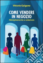 Come vendere in negozio. Abbigliamento e calzature libro