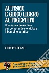 Autismo e gioco libero autogestito. Una nuova prospettiva per comprendere e aiutare il bambino autistico libro di Tribulato Emidio