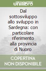 Dal sottosviluppo allo sviluppo in Sardegna: con particolare riferimento alla provincia di Nuoro libro