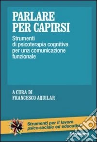 Parlare per capirsi. Strumenti di psicoterapia cognitiva per una comunicazione funzionale libro