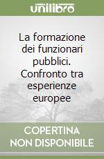 La formazione dei funzionari pubblici. Confronto tra esperienze europee libro