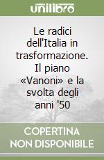 Le radici dell'Italia in trasformazione. Il piano «Vanoni» e la svolta degli anni '50 libro