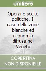 Operai e scelte politiche. Il caso delle zone bianche ed economia diffusa nel Veneto libro