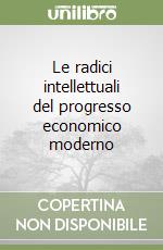 Le radici intellettuali del progresso economico moderno libro