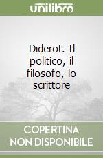 Diderot. Il politico, il filosofo, lo scrittore libro